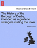 The History of the Borough of Derby, Intended as a Guide to Strangers Visiting the Town.