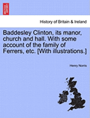 Henry Norris - Baddesley Clinton, Its Manor, Church and Hall. with Some Account of the Family of Ferrers, Etc. [With Illustrations.], Häftad