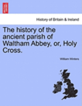 The History of the Ancient Parish of Waltham Abbey, Or, Holy Cross.