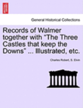 Records of Walmer together with &quot;The Three Castles that keep the Downs&quot; ... Illustrated, etc.