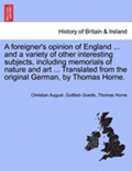 Foreigner's Opinion of England ... and a Variety of Other Interesting Subjects, Including Memorials of Nature and Art ... Translated from the Original German, by Thomas Horne.