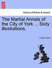 Caesar Caine - The Martial Annals of the City of York ... Sixty Illustrations., Häftad. Tillgänglighet: Lägg i varukorg