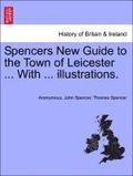 Spencers New Guide to the Town of Leicester ... with ... Illustrations.