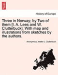 Three in Norway; By Two of Them [I. A. Lees and W. Clutterbuck]. with Map and Illustrations from Sketches by the Authors.
