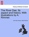 The River Dee. Its Aspect and History. with Illustrations by A. Rimmer.