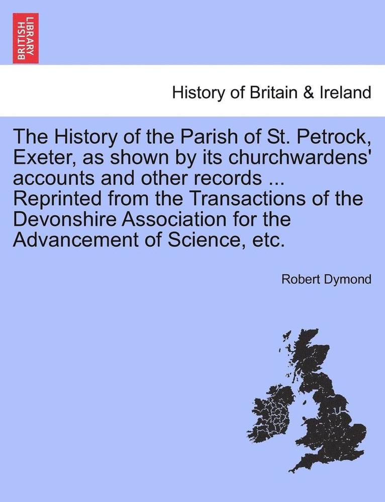 Robert Dymond - The History of the Parish of St. Petrock, Exeter, as Shown by Its Churchwardens' Accounts and Other Records ... Reprinted from the Transactions of the, Häftad. Tillgänglighet: Lägg i varukorg