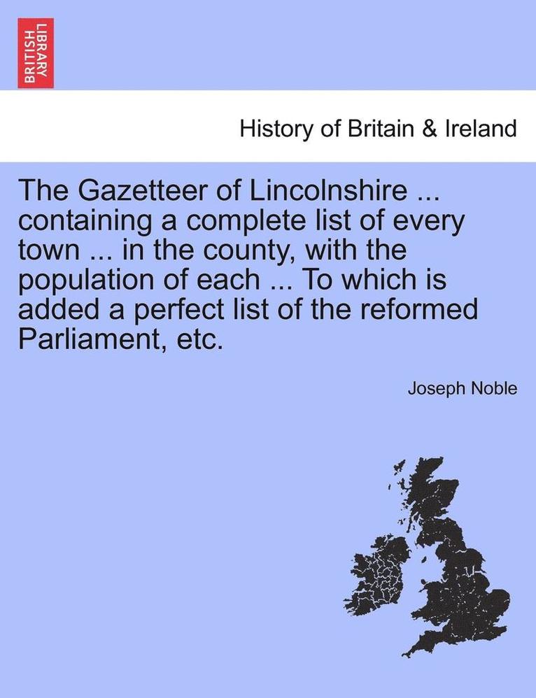 Joseph Noble - Gazetteer of Lincolnshire ... Containing a Complete List of Every Town ... in the County, with the Population of Each ... to Which Is Added a Perfect List of the Reformed Parliament, Etc., Häftad