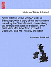 Notes Relative to the Fortified Walls of Edinburgh; With a Copy of the Proclamation Issued by the Town-Council, on Receiving the News of the Battle of Flodden. by P. Neill. with Ms. Letter from to Lord II. Cockburn, and Ms. Note by the Latter.