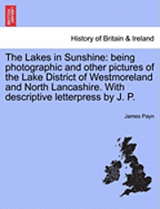 The Lakes in Sunshine: Being Photographic and Other Pictures of the Lake District of Westmoreland and North Lancashire. with Descriptive Lett