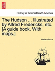 Wallace Bruce - The Hudson ... Illustrated by Alfred Fredericks, Etc. [A Guide Book. with Maps.], Häftad. Tillgänglighet: Lägg i varukorg