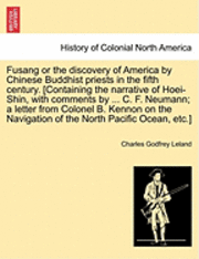 Fusang or the Discovery of America by Chinese Buddhist Priests in the Fifth Century. [Containing the Narrative of Hoei-Shin, with Comments by ... C. F. Neumann; A Letter from Colonel B. Kennon on the