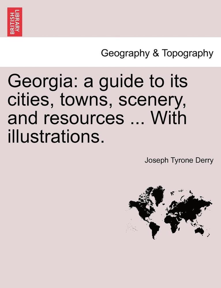 Joseph Tyrone Derry - Georgia: A Guide to Its Cities, Towns, Scenery, and Resources ... with Illustrations., Häftad