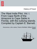 The West India Pilot. Vol. I. From Cape North of the Amazons to Cape Sable in Florida, with the outlying islands. Compiled by Captain E. Barnett.