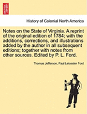 Notes on the State of Virginia. a Reprint of the Original Edition of 1784; With the Additions, Corrections, and Illustrations Added by the Author in A