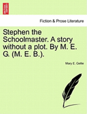 Mary E. Gellie - Stephen the Schoolmaster. a Story Without a Plot. by M. E. G. (M. E. B.)., Häftad. Tillgänglighet: Lägg i varukorg