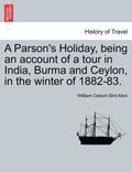 Parson's Holiday, Being an Account of a Tour in India, Burma and Ceylon, in the Winter of 1882-83.