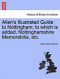 Allen's Illustrated Guide to Nottingham; To Which Is Added, Nottinghamshire Memorabilia, Etc.