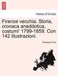 Firenze vecchia. Storia, cronaca aneddotica, costumi' 1799-1859. Con 142 illustrazioni.