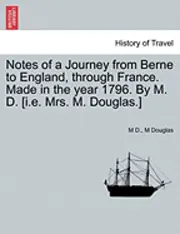 M D, M Douglas - Notes of a Journey from Berne to England, Through France. Made in the Year 1796. by M. D. [I.E. Mrs. M. Douglas.], Häftad. Tillgänglighet: Lägg i varukorg