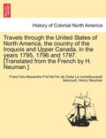 Travels through the United States of North America, the country of the Iroquois and Upper Canada, in the years 1795, 1796 and 1797. [Translated from the French by H. Neuman.]