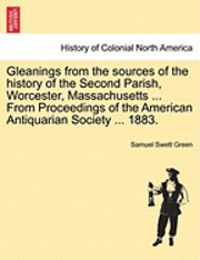Samuel Swett Green - Gleanings from the Sources of the History of the Second Parish, Worcester, Massachusetts ... from Proceedings of the American Antiquarian Society ... 1883., Häftad