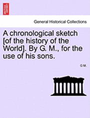 G. M - A Chronological Sketch [Of the History of the World]. by G. M., for the Use of His Sons., Häftad