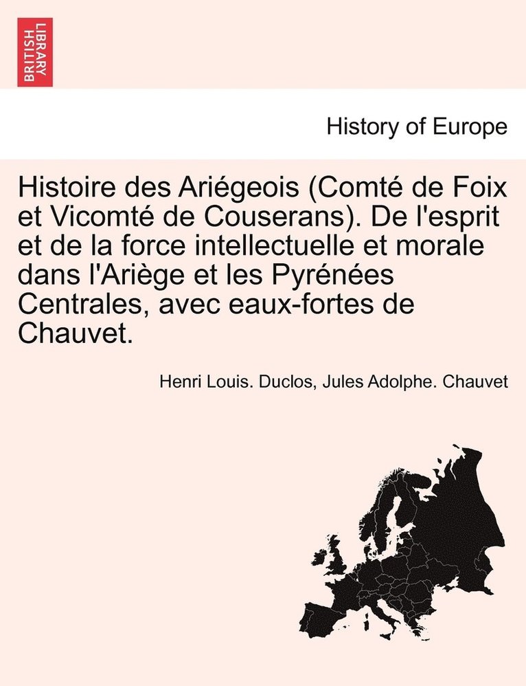 Henri Louis Duclos, Jules Adolphe Chauvet - Histoire des Ariégeois (Comté de Foix et Vicomté de Couserans). De l'esprit et de la force intellectuelle et morale dans l'Ariège et les Pyrénées Centrales, avec eaux-fortes de Chauvet., Häftad