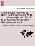 Chorographia Moderna Do Reino de Portugal Por J. M. B. ... Coadjuvado Por Seu Filho J. J. B. de Oliveira. (Diccionario Chorographico, Etc.).