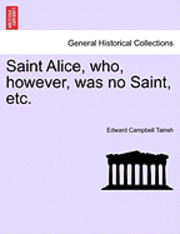 Edward Campbell Tainsh - Saint Alice, Who, However, Was No Saint, Etc. Vol. III, Häftad