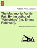 The Matrimonial Vanity Fair. by the Author of 'Whitefriars' [I.E. Emma Robinson].