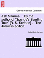 Ask Mamma ... by the Author of "Sponge's Sporting Tour" [R. S. Surtees] ... the Jorrocks Edition.