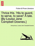Thrice His. 'His to Guard, to Serve, to Save!' a Tale. [By Louisa Jane Campbell Downes.]