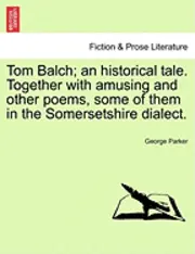 George Parker - Tom Balch; An Historical Tale. Together with Amusing and Other Poems, Some of Them in the Somersetshire Dialect., Häftad. Tillgänglighet: Lägg i varukorg