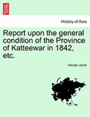 George Jacob - Report Upon the General Condition of the Province of Katteewar in 1842, Etc., Häftad. Tillgänglighet: Lägg i varukorg