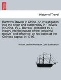 Barrow's Travels in China. an Investigation Into the Origin and Authenticity in Travels in China, by J. Barrow Preceded by a Inquiry Into the Nature of the Powerful Motive and Influence on His Duti...