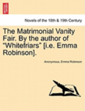 The Matrimonial Vanity Fair. by the Author of Whitefriars [I.E. Emma Robinson]. Vol. III.
