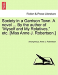Society in a Garrison Town. a Novel ... by the Author of 'Myself and My Relatives,' Etc. [Miss Anne J. Robertson.]