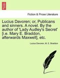 Lucius Davoren; Or, Publicans and Sinners. a Novel. by the Author of 'Lady Audley's Secret' [I.E. Mary E. Braddon, Afterwards Maxwell], Etc. Vol. II