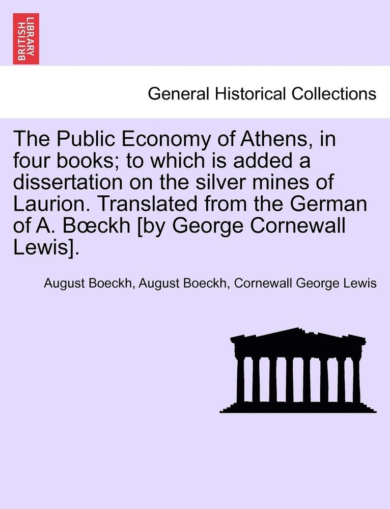 Public Economy of Athens, in four books; to which is added a dissertation on the silver mines of Laurion. Translated from the German of A. Boeckh [by George Cornewall Lewis]. Vol. II.