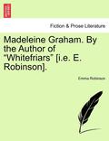 Madeleine Graham. by the Author of 'Whitefriars' [I.E. E. Robinson].