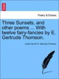 Lewis Carroll, E Gertrude Thomson - Three Sunsets, and Other Poems ... with Twelve Fairy-Fancies by E. Gertrude Thomson., Häftad