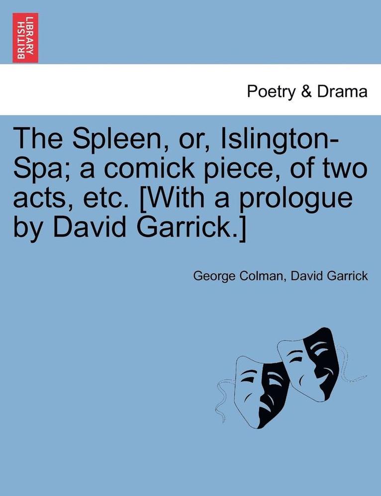 Spleen, Or, Islington-Spa; A Comick Piece, of Two Acts, Etc. [with a Prologue by David Garrick.]