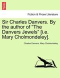 Sir Charles Danvers. by the Author of 'The Danvers Jewels' [I.E. Mary Cholmondeley]. Vol. I