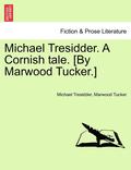 Michael Tresidder. a Cornish Tale. [by Marwood Tucker.]