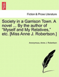 Society in a Garrison Town. a Novel ... by the Author of 'Myself and My Relatives,' Etc. [Miss Anne J. Robertson.]