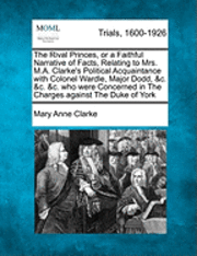 Mary Anne Clarke - Rival Princes, or a Faithful Narrative of Facts, Relating to Mrs. M.A. Clarke's Political Acquaintance with Colonel Wardle, Major Dodd, &c. &c. &c. who were Concerned in The Charges against The Duke of York, Häftad. Tillgänglighet: Lägg i varukorg