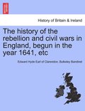 The history of the rebellion and civil wars in England, begun in the year 1641, etc
