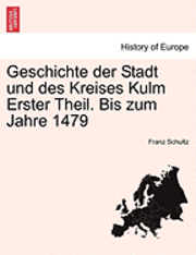 Geschichte Der Stadt Und Des Kreises Kulm Erster Theil. Bis Zum Jahre 1479