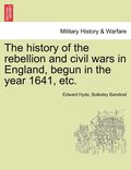 The history of the rebellion and civil wars in England, begun in the year 1641, etc.