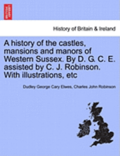 A History of the Castles, Mansions and Manors of Western Sussex. by D. G. C. E. Assisted by C. J. Robinson. with Illustrations, Etc